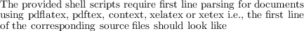 The provided shell scripts require first line parsing for documents
using pdflatex, pdftex, context, xelatex or xetex i.e., the first line
of the corresponding source files should look like
