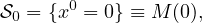       0
S0 = {x = 0} ≡ M (0),
