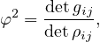 φ2 = detgij,
     detρij
